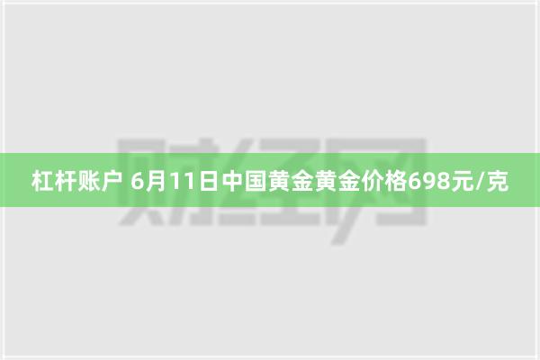 杠杆账户 6月11日中国黄金黄金价格698元/克