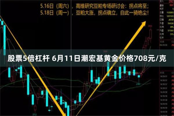 股票5倍杠杆 6月11日潮宏基黄金价格708元/克