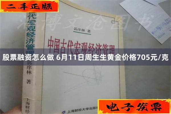 股票融资怎么做 6月11日周生生黄金价格705元/克