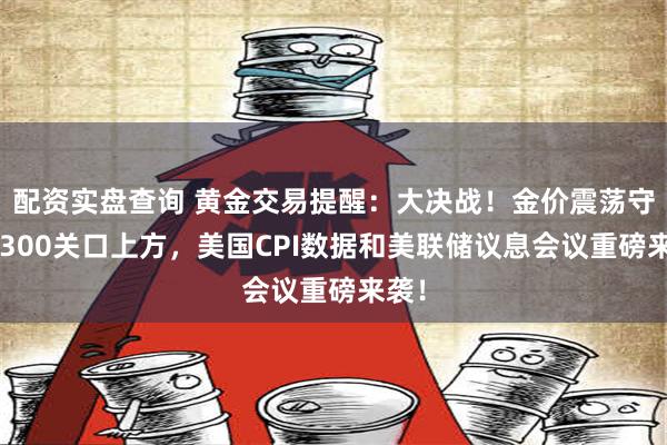 配资实盘查询 黄金交易提醒：大决战！金价震荡守在2300关口上方，美国CPI数据和美联储议息会议重磅来袭！