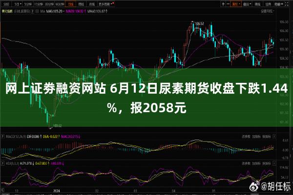 网上证劵融资网站 6月12日尿素期货收盘下跌1.44%，报2058元