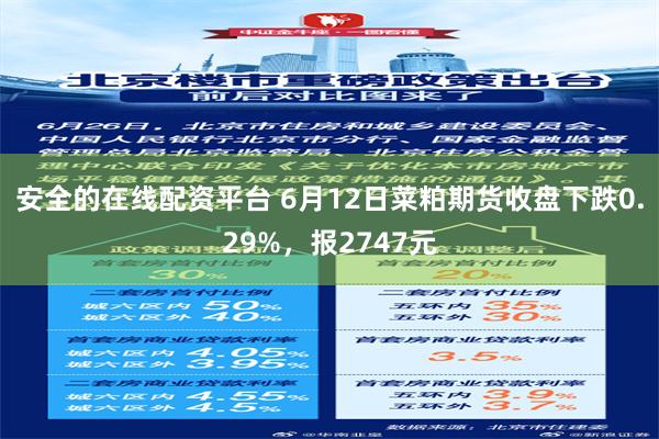 安全的在线配资平台 6月12日菜粕期货收盘下跌0.29%，报2747元