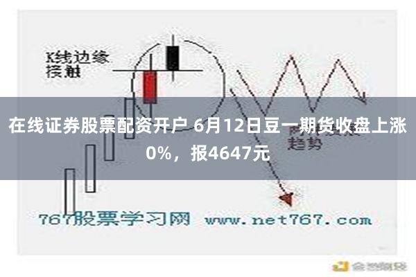 在线证券股票配资开户 6月12日豆一期货收盘上涨0%，报4647元