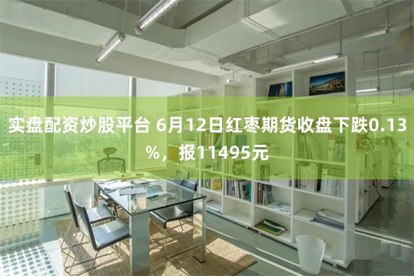 实盘配资炒股平台 6月12日红枣期货收盘下跌0.13%，报11495元