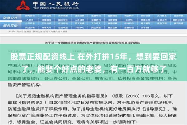 股票正规配资线上 在外打拼15年，想到要回家了，能娶个好点的老婆，有一百万就够了