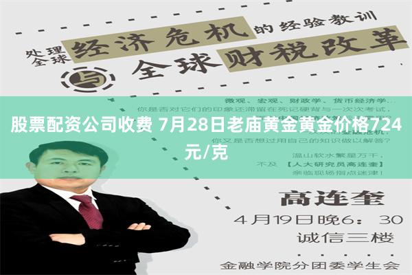 股票配资公司收费 7月28日老庙黄金黄金价格724元/克