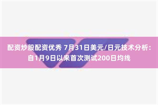 配资炒股配资优秀 7月31日美元/日元技术分析：自1月9日以来首次测试200日均线