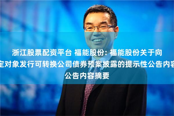 浙江股票配资平台 福能股份: 福能股份关于向不特定对象发行可转换公司债券预案披露的提示性公告内容摘要