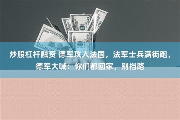 炒股杠杆融资 德军攻入法国，法军士兵满街跑，德军大喊：你们都回家，别挡路