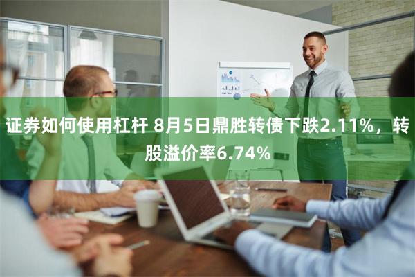 证券如何使用杠杆 8月5日鼎胜转债下跌2.11%，转股溢价率6.74%