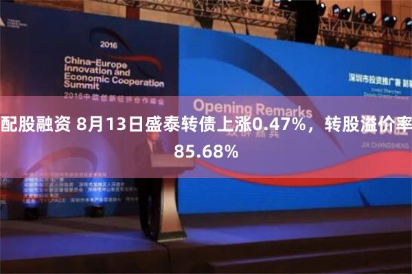 配股融资 8月13日盛泰转债上涨0.47%，转股溢价率85.68%