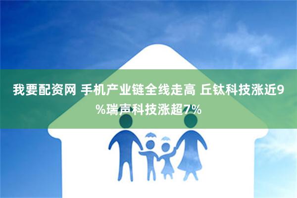 我要配资网 手机产业链全线走高 丘钛科技涨近9%瑞声科技涨超7%