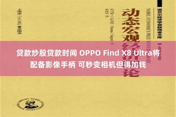 贷款炒股贷款时间 OPPO Find X8 Ultra将配备影像手柄 可秒变相机但得加钱