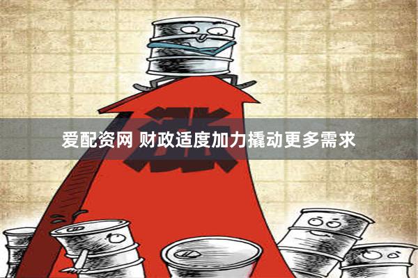 爱配资网 财政适度加力撬动更多需求