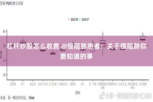 杠杆炒股怎么收费 @慢阻肺患者：关于慢阻肺你要知道的事