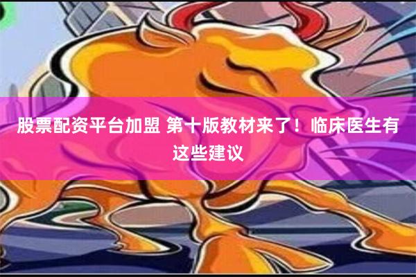 股票配资平台加盟 第十版教材来了！临床医生有这些建议