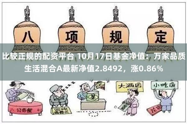 比较正规的配资平台 10月17日基金净值：万家品质生活混合A最新净值2.8492，涨0.86%