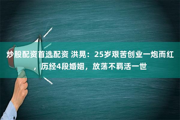 炒股配资首选配资 洪晃：25岁艰苦创业一炮而红，历经4段婚姻，放荡不羁活一世