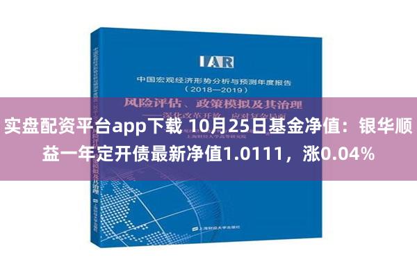 实盘配资平台app下载 10月25日基金净值：银华顺益一年定开债最新净值1.0111，涨0.04%