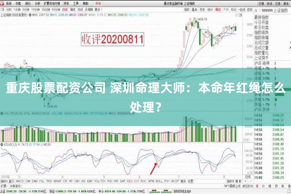 重庆股票配资公司 深圳命理大师：本命年红绳怎么处理？