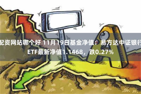 配资网站哪个好 11月19日基金净值：易方达中证银行ETF最新净值1.1468，跌0.27%