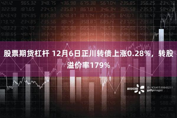 股票期货杠杆 12月6日正川转债上涨0.28%，转股溢价率179%