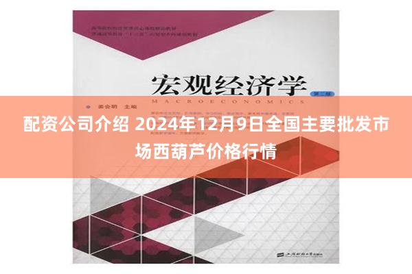 配资公司介绍 2024年12月9日全国主要批发市场西葫芦价格行情