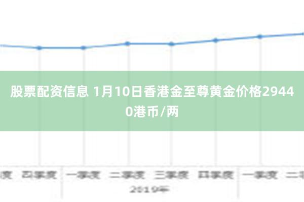 股票配资信息 1月10日香港金至尊黄金价格29440港币/两