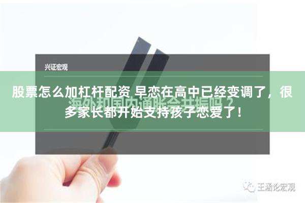 股票怎么加杠杆配资 早恋在高中已经变调了，很多家长都开始支持孩子恋爱了！