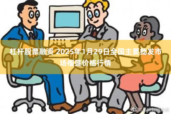 杠杆股票融资 2025年1月29日全国主要批发市场榴莲价格行情