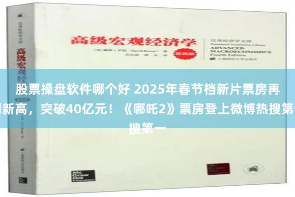 股票操盘软件哪个好 2025年春节档新片票房再创新高，突破40亿元！《哪吒2》票房登上微博热搜第一