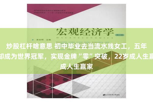 炒股杠杆啥意思 初中毕业去当流水线女工，五年后却成为世界冠军，实现金牌“零”突破，22岁成人生赢家